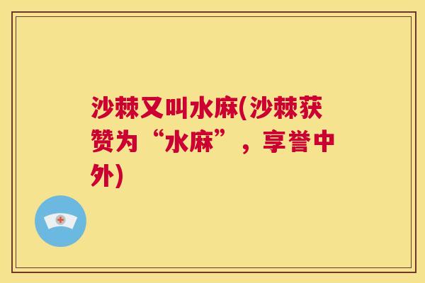 沙棘又叫水麻(沙棘获赞为“水麻”，享誉中外)