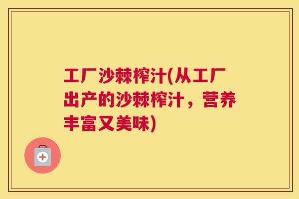 工厂沙棘榨汁(从工厂出产的沙棘榨汁，营养丰富又美味)