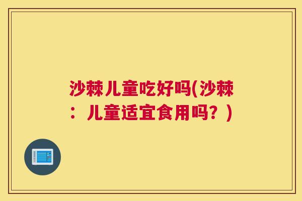 沙棘儿童吃好吗(沙棘：儿童适宜食用吗？)
