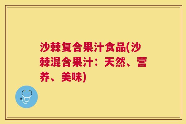 沙棘复合果汁食品(沙棘混合果汁：天然、营养、美味)