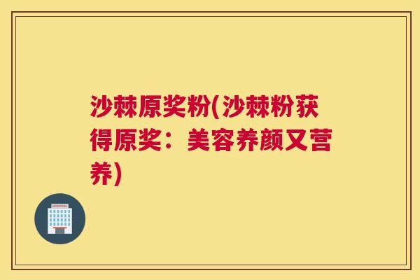 沙棘原奖粉(沙棘粉获得原奖：美容养颜又营养)