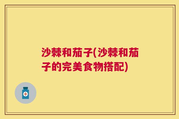 沙棘和茄子(沙棘和茄子的完美食物搭配)