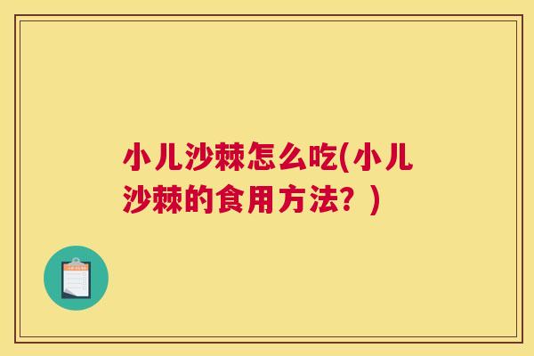 小儿沙棘怎么吃(小儿沙棘的食用方法？)