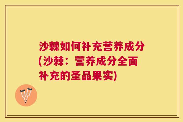 沙棘如何补充营养成分(沙棘：营养成分全面补充的圣品果实)
