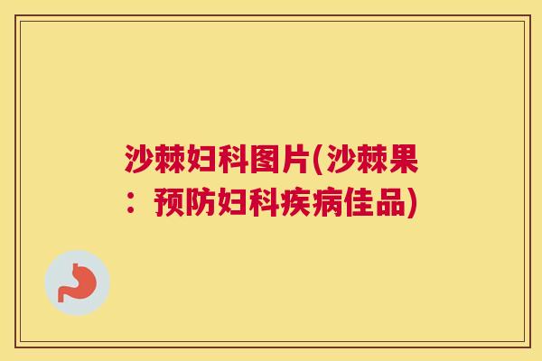 沙棘妇科图片(沙棘果：预防妇科疾病佳品)