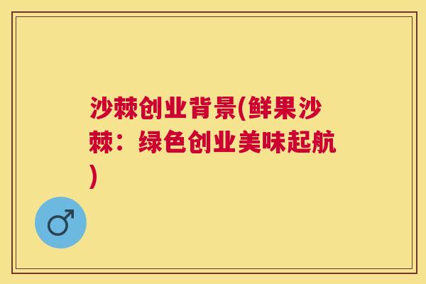 沙棘创业背景(鲜果沙棘：绿色创业美味起航)