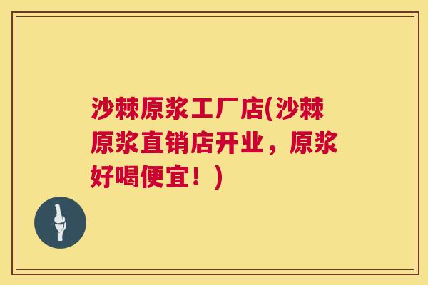 沙棘原浆工厂店(沙棘原浆直销店开业，原浆好喝便宜！)