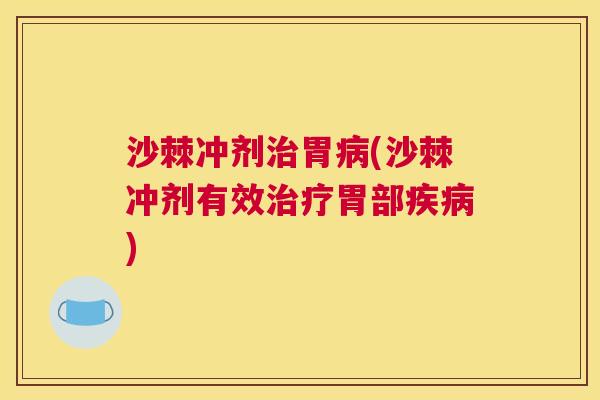 沙棘冲剂治胃病(沙棘冲剂有效治疗胃部疾病)