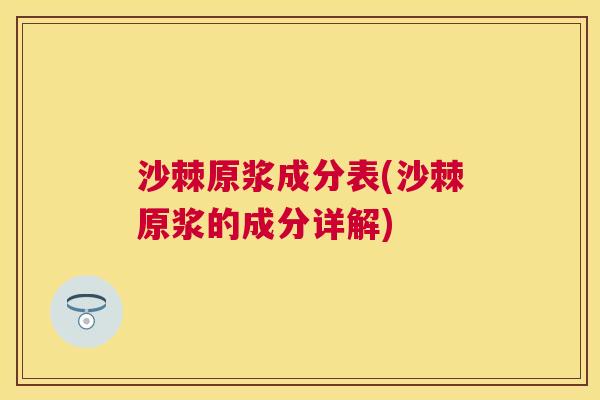 沙棘原浆成分表(沙棘原浆的成分详解)