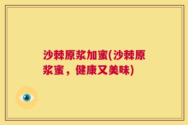 沙棘原浆加蜜(沙棘原浆蜜，健康又美味)