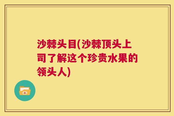 沙棘头目(沙棘顶头上司了解这个珍贵水果的领头人)