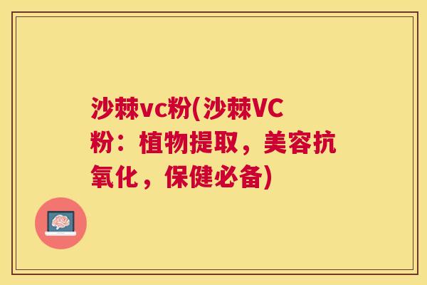 沙棘vc粉(沙棘VC粉：植物提取，美容抗氧化，保健必备)