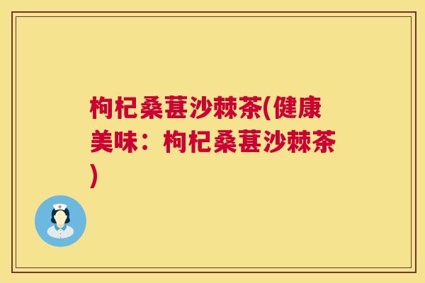 枸杞桑葚沙棘茶(健康美味：枸杞桑葚沙棘茶)