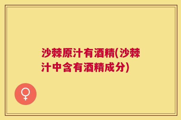 沙棘原汁有酒精(沙棘汁中含有酒精成分)