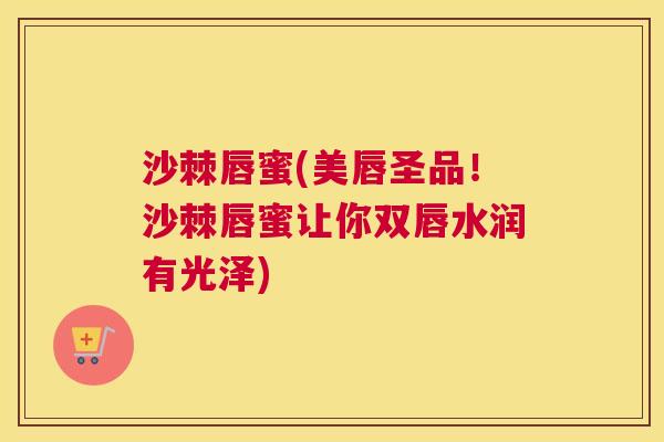 沙棘唇蜜(美唇圣品！沙棘唇蜜让你双唇水润有光泽)