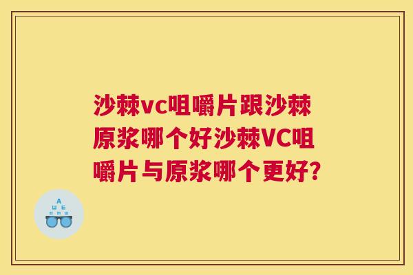 沙棘vc咀嚼片跟沙棘原浆哪个好沙棘VC咀嚼片与原浆哪个更好？