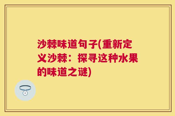 沙棘味道句子(重新定义沙棘：探寻这种水果的味道之谜)