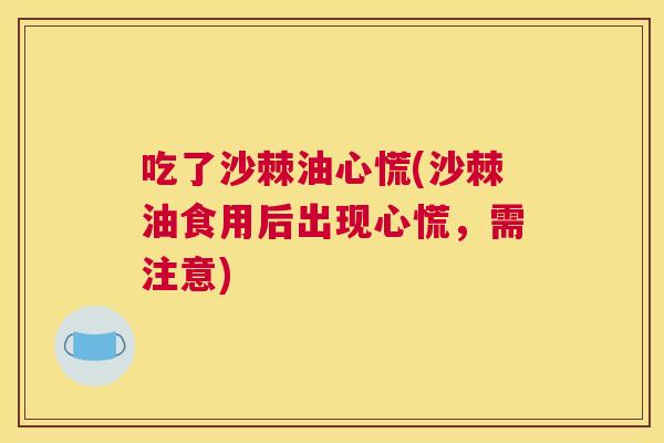 吃了沙棘油心慌(沙棘油食用后出现心慌，需注意)