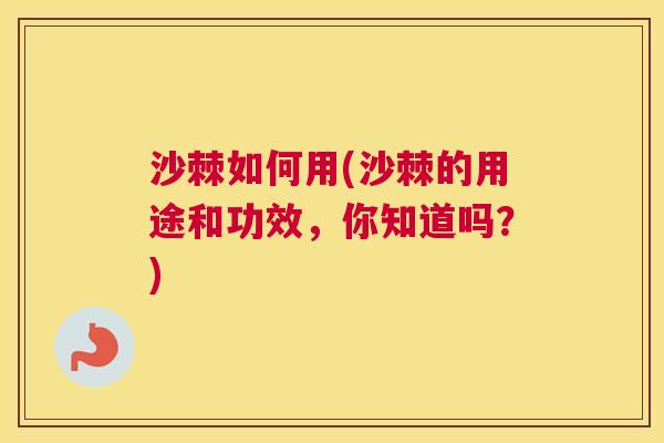 沙棘如何用(沙棘的用途和功效，你知道吗？)