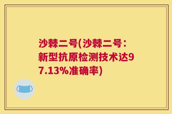 沙棘二号(沙棘二号：新型抗原检测技术达97.13%准确率)