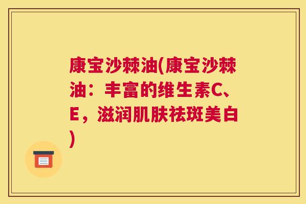 康宝沙棘油(康宝沙棘油：丰富的维生素C、E，滋润肌肤祛斑美白)