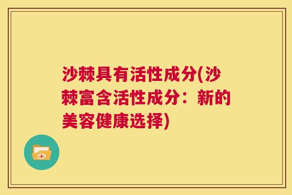 沙棘具有活性成分(沙棘富含活性成分：新的美容健康选择)