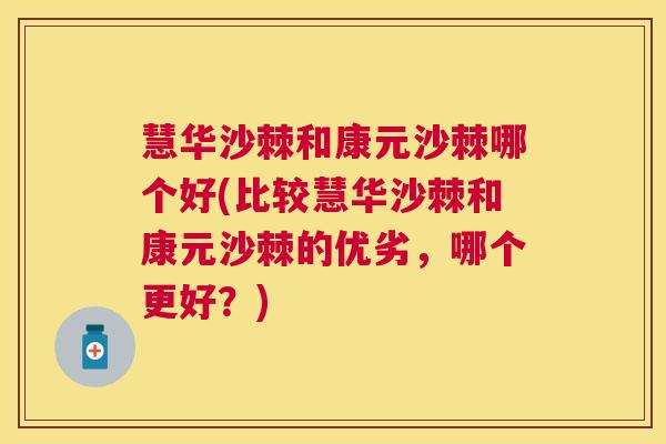 慧华沙棘和康元沙棘哪个好(比较慧华沙棘和康元沙棘的优劣，哪个更好？)