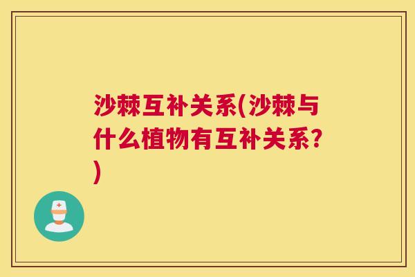 沙棘互补关系(沙棘与什么植物有互补关系？)