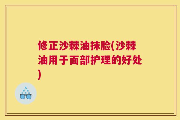 修正沙棘油抹脸(沙棘油用于面部护理的好处)