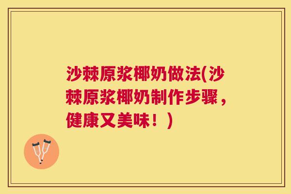 沙棘原浆椰奶做法(沙棘原浆椰奶制作步骤，健康又美味！)