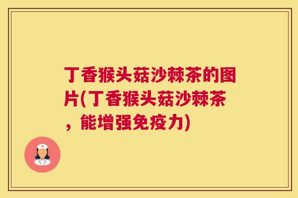丁香猴头菇沙棘茶的图片(丁香猴头菇沙棘茶，能增强免疫力)