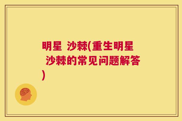 明星 沙棘(重生明星 沙棘的常见问题解答)