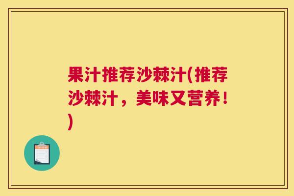 果汁推荐沙棘汁(推荐沙棘汁，美味又营养！)