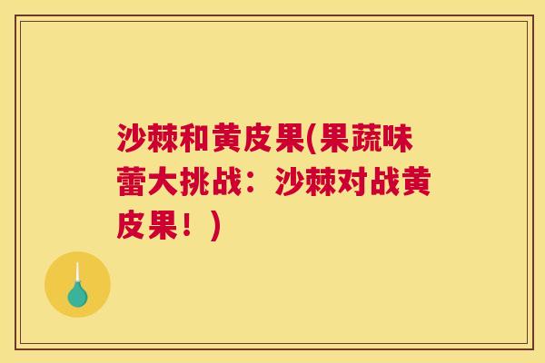 沙棘和黄皮果(果蔬味蕾大挑战：沙棘对战黄皮果！)