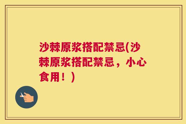 沙棘原浆搭配禁忌(沙棘原浆搭配禁忌，小心食用！)
