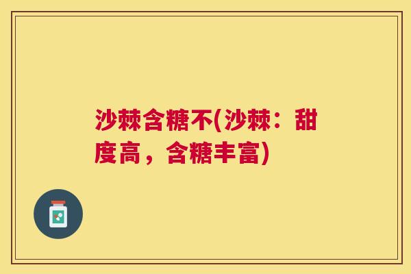 沙棘含糖不(沙棘：甜度高，含糖丰富)