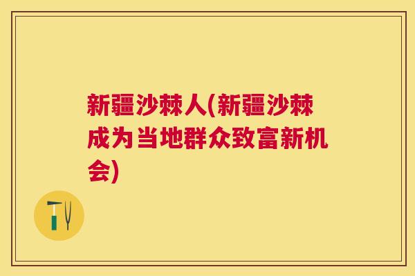 新疆沙棘人(新疆沙棘成为当地群众致富新机会)