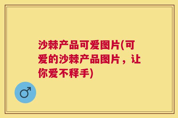 沙棘产品可爱图片(可爱的沙棘产品图片，让你爱不释手)