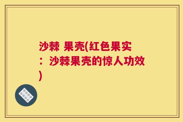 沙棘 果壳(红色果实：沙棘果壳的惊人功效)