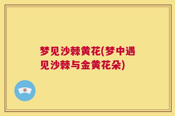 梦见沙棘黄花(梦中遇见沙棘与金黄花朵)