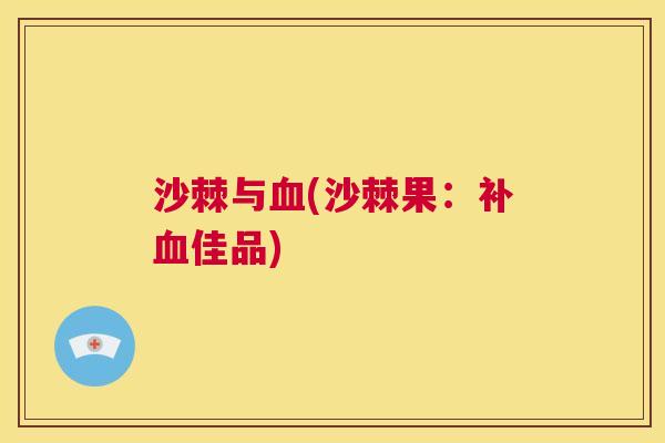 沙棘与血(沙棘果：补血佳品)