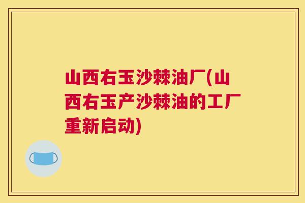 山西右玉沙棘油厂(山西右玉产沙棘油的工厂重新启动)