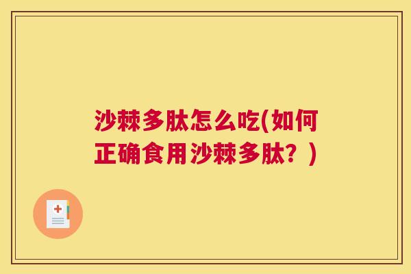 沙棘多肽怎么吃(如何正确食用沙棘多肽？)