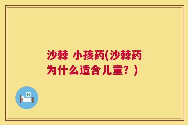 沙棘 小孩药(沙棘药为什么适合儿童?)