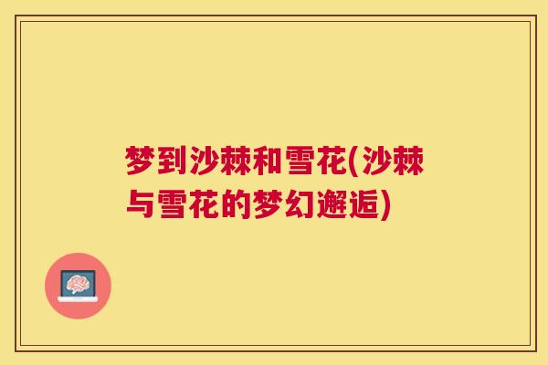 梦到沙棘和雪花(沙棘与雪花的梦幻邂逅)