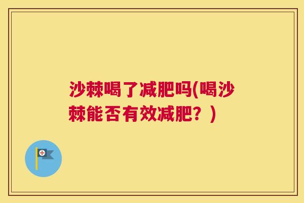 沙棘喝了减肥吗(喝沙棘能否有效减肥？)