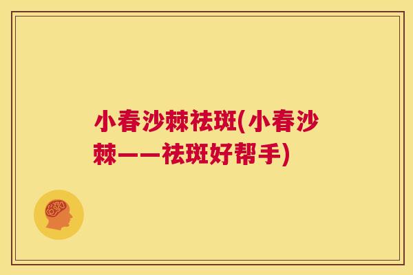 小春沙棘祛斑(小春沙棘——祛斑好帮手)