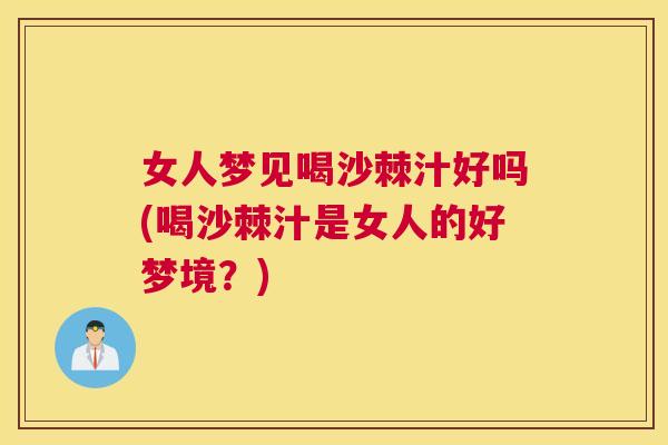 女人梦见喝沙棘汁好吗(喝沙棘汁是女人的好梦境？)