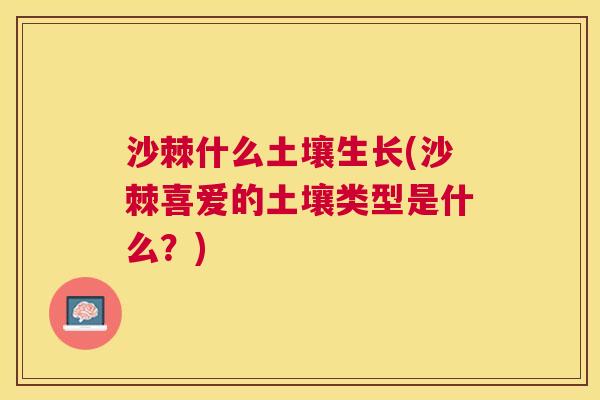沙棘什么土壤生长(沙棘喜爱的土壤类型是什么？)