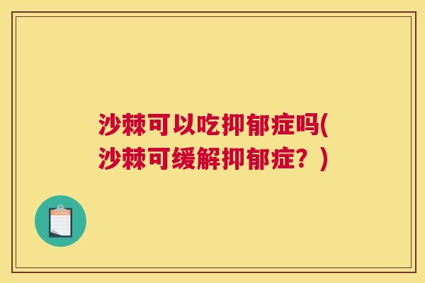 沙棘可以吃症吗(沙棘可缓解症？)